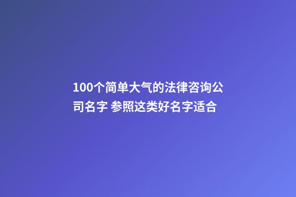 100个简单大气的法律咨询公司名字 参照这类好名字适合-第1张-公司起名-玄机派